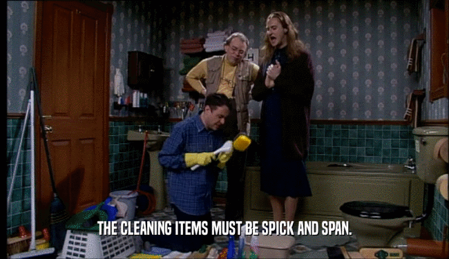 THE CLEANING ITEMS MUST BE SPICK AND SPAN.
  
