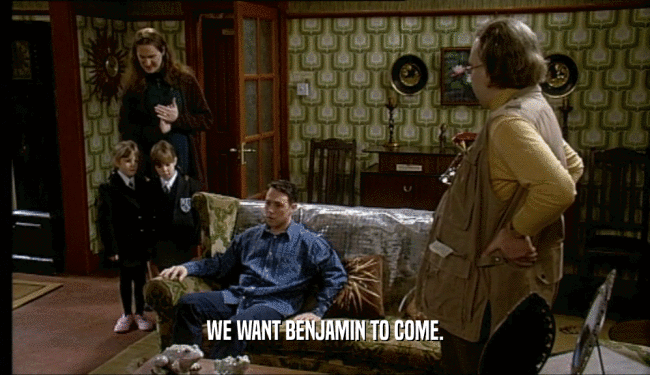 WE WANT BENJAMIN TO COME.  