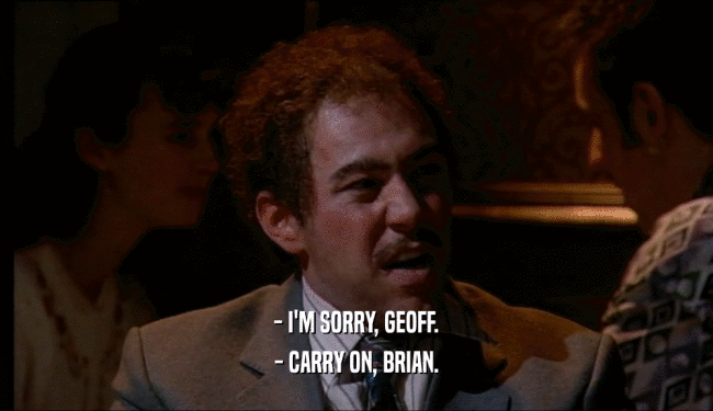 - I'M SORRY, GEOFF. - CARRY ON, BRIAN. 
