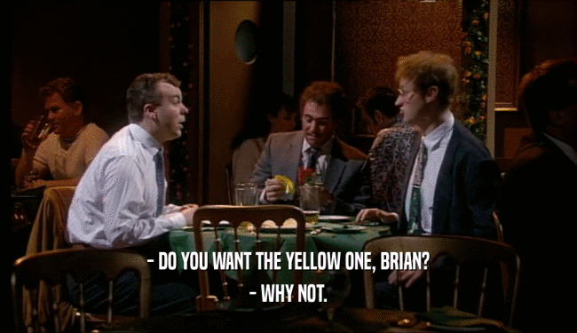 - DO YOU WANT THE YELLOW ONE, BRIAN? - WHY NOT. 