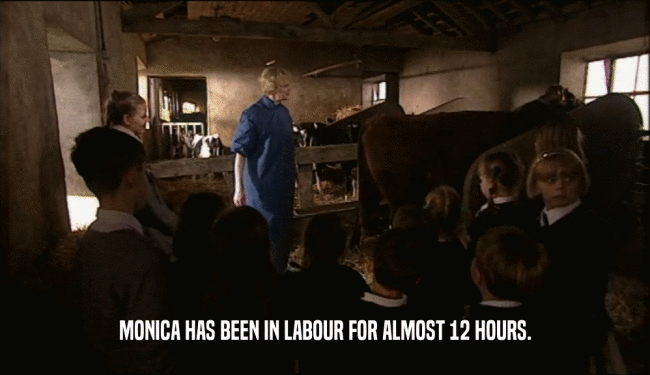 MONICA HAS BEEN IN LABOUR FOR ALMOST 12 HOURS.  