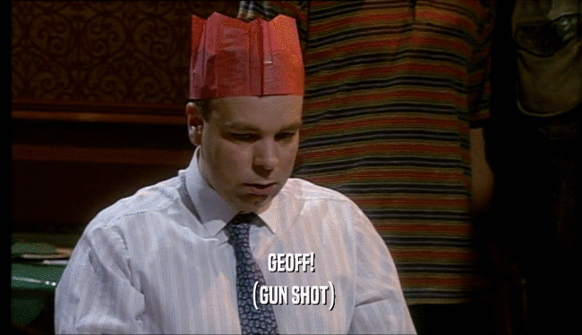 GEOFF! (GUN SHOT) 