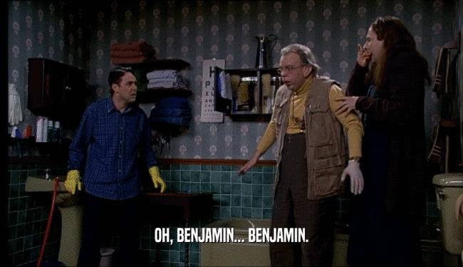 OH, BENJAMIN... BENJAMIN.  