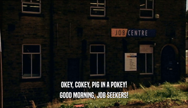 OKEY, COKEY, PIG IN A POKEY! GOOD MORNING, JOB SEEKERS! 