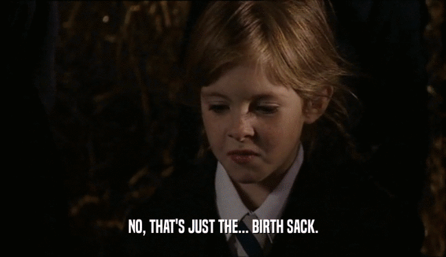 NO, THAT'S JUST THE... BIRTH SACK.  
