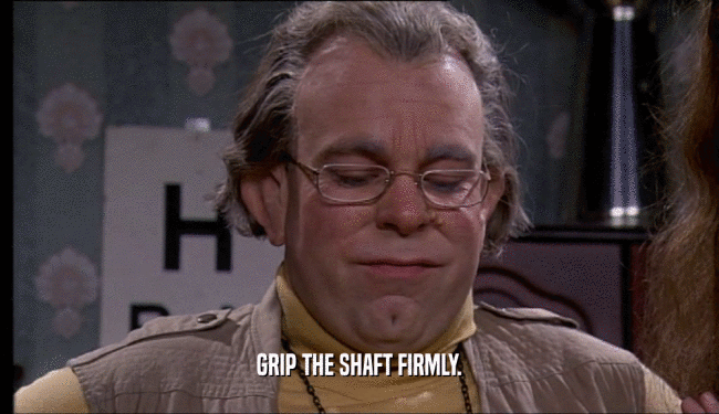 GRIP THE SHAFT FIRMLY.  