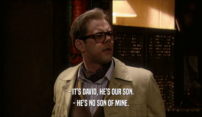 - IT'S DAVID, HE'S OUR SON. - HE'S NO SON OF MINE. 