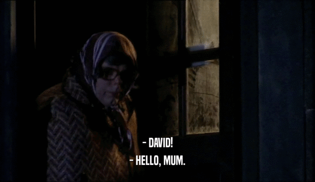 - DAVID!
 - HELLO, MUM.
 