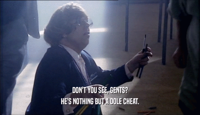 DON'T YOU SEE, GENTS? HE'S NOTHING BUT A DOLE CHEAT. 