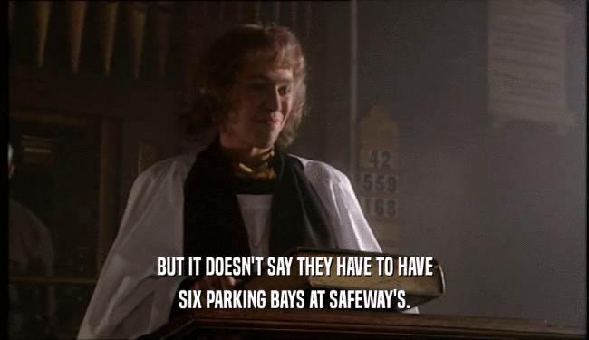 BUT IT DOESN'T SAY THEY HAVE TO HAVE
 SIX PARKING BAYS AT SAFEWAY'S.
 