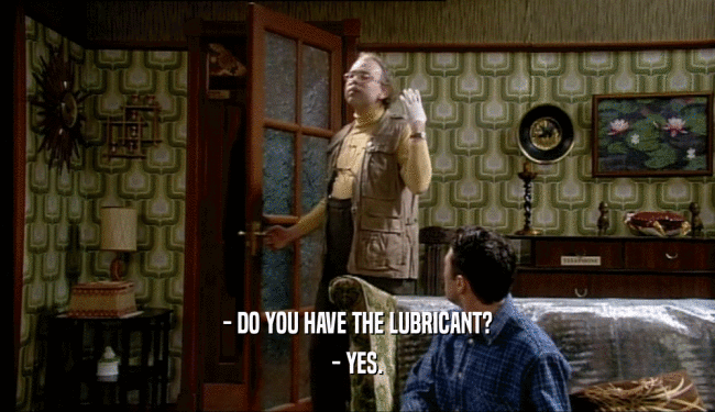 - DO YOU HAVE THE LUBRICANT?
 - YES.
 