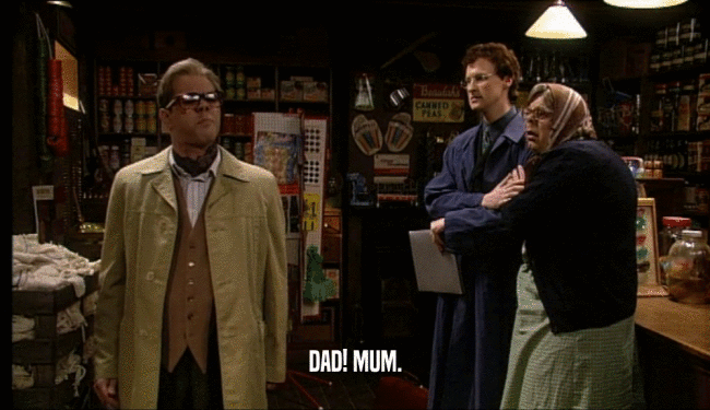 DAD! MUM.  