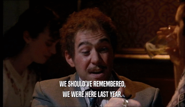 WE SHOULD'VE REMEMBERED, WE WERE HERE LAST YEAR. 