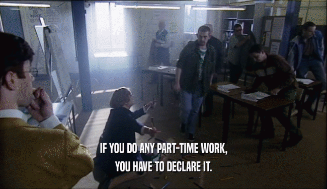 IF YOU DO ANY PART-TIME WORK, YOU HAVE TO DECLARE IT. 