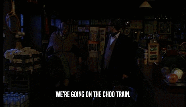 WE'RE GOING ON THE CHOO TRAIN.  