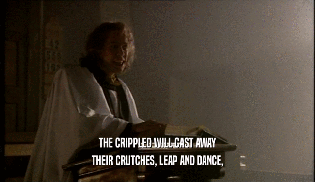 THE CRIPPLED WILL CAST AWAY THEIR CRUTCHES, LEAP AND DANCE, 