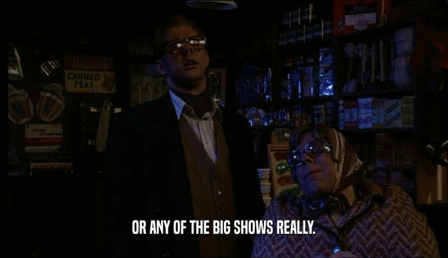 OR ANY OF THE BIG SHOWS REALLY.  