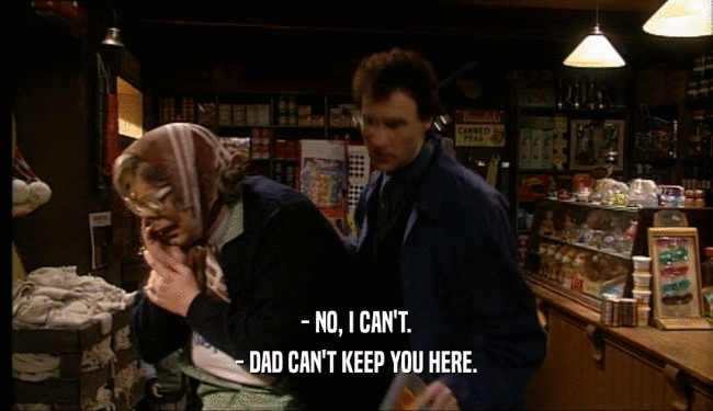 - NO, I CAN'T. - DAD CAN'T KEEP YOU HERE. 