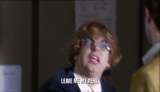 LEAVE ME MY PENS.  