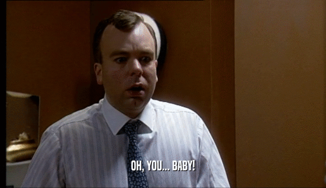 OH, YOU... BABY!  