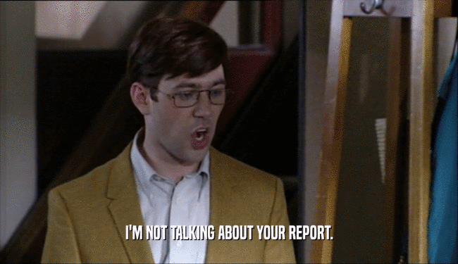 I'M NOT TALKING ABOUT YOUR REPORT.
  