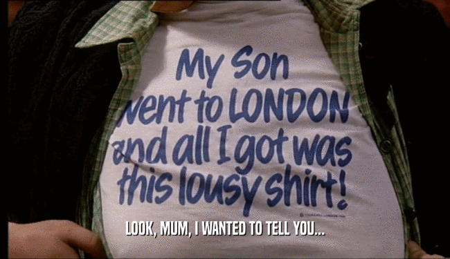 LOOK, MUM, I WANTED TO TELL YOU...  