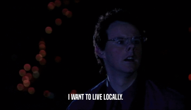 I WANT TO LIVE LOCALLY.
  
