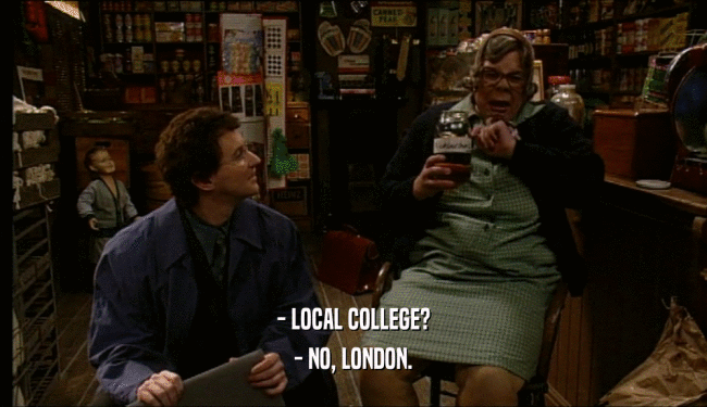 - LOCAL COLLEGE? - NO, LONDON. 