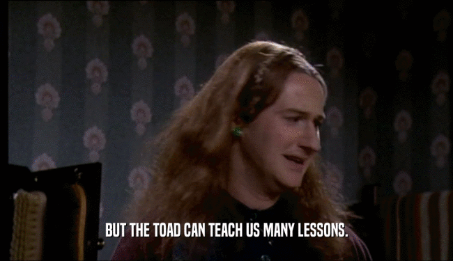 BUT THE TOAD CAN TEACH US MANY LESSONS.
  