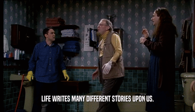 LIFE WRITES MANY DIFFERENT STORIES UPON US.  