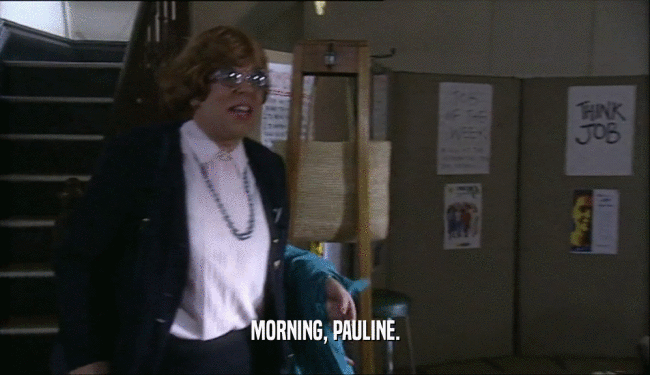MORNING, PAULINE.  