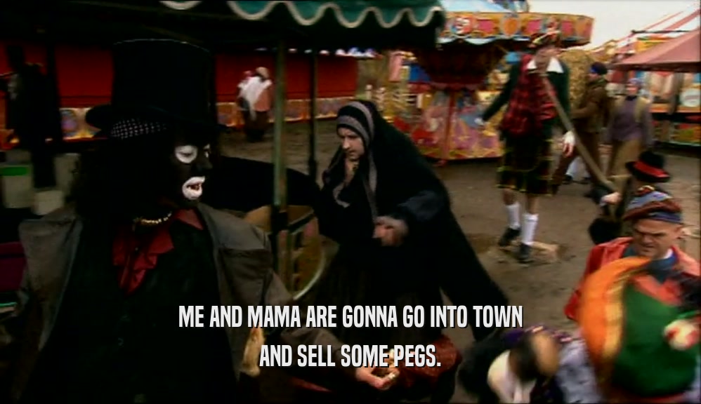 ME AND MAMA ARE GONNA GO INTO TOWN AND SELL SOME PEGS. 