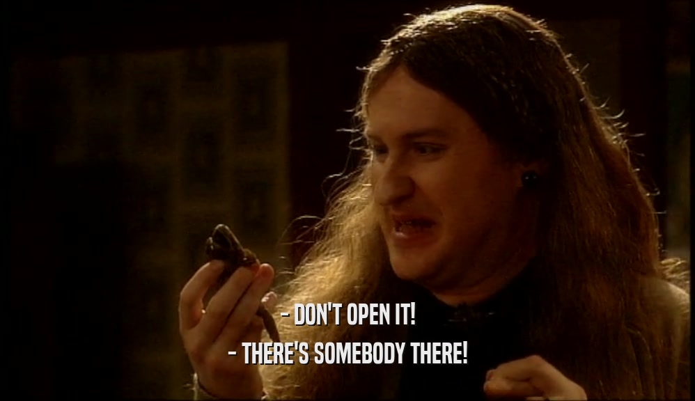 - DON'T OPEN IT! - THERE'S SOMEBODY THERE! 