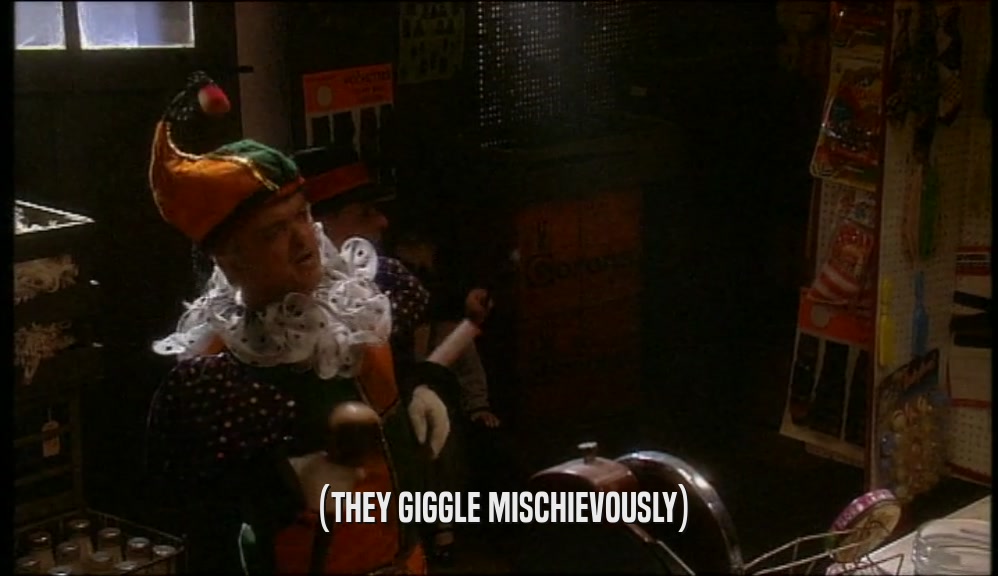 (THEY GIGGLE MISCHIEVOUSLY)  