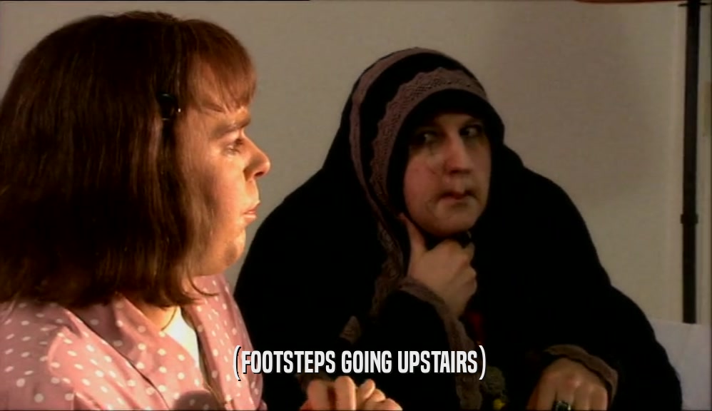 (FOOTSTEPS GOING UPSTAIRS)  