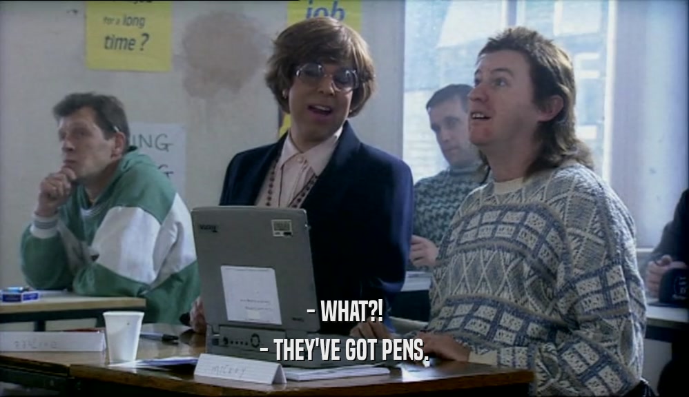 - WHAT?!
 - THEY'VE GOT PENS.
 