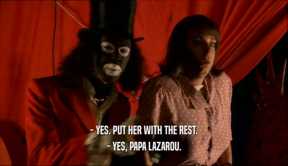 - YES. PUT HER WITH THE REST. - YES, PAPA LAZAROU. 