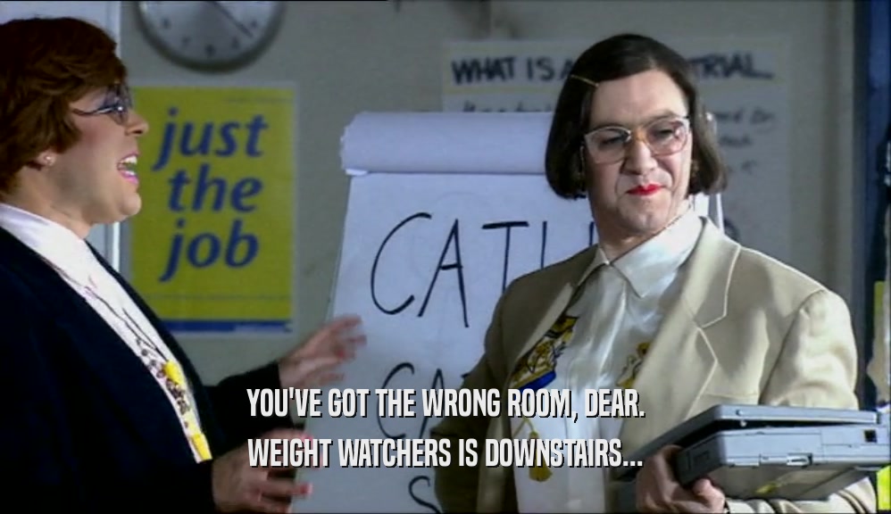 YOU'VE GOT THE WRONG ROOM, DEAR. WEIGHT WATCHERS IS DOWNSTAIRS... 