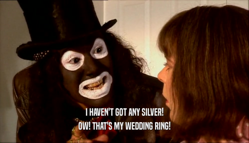 I HAVEN'T GOT ANY SILVER!
 OW! THAT'S MY WEDDING RING!
 