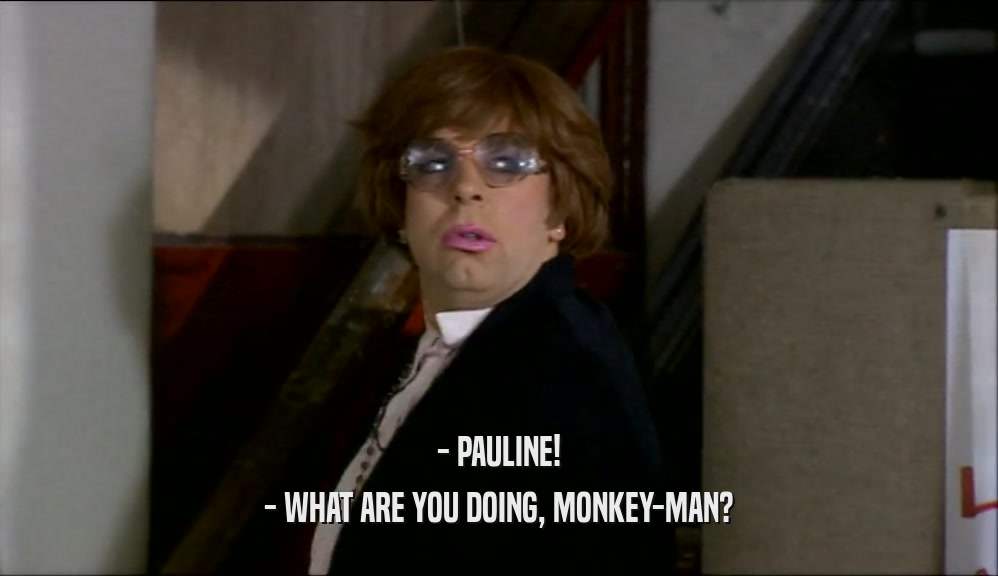 - PAULINE! - WHAT ARE YOU DOING, MONKEY-MAN? 