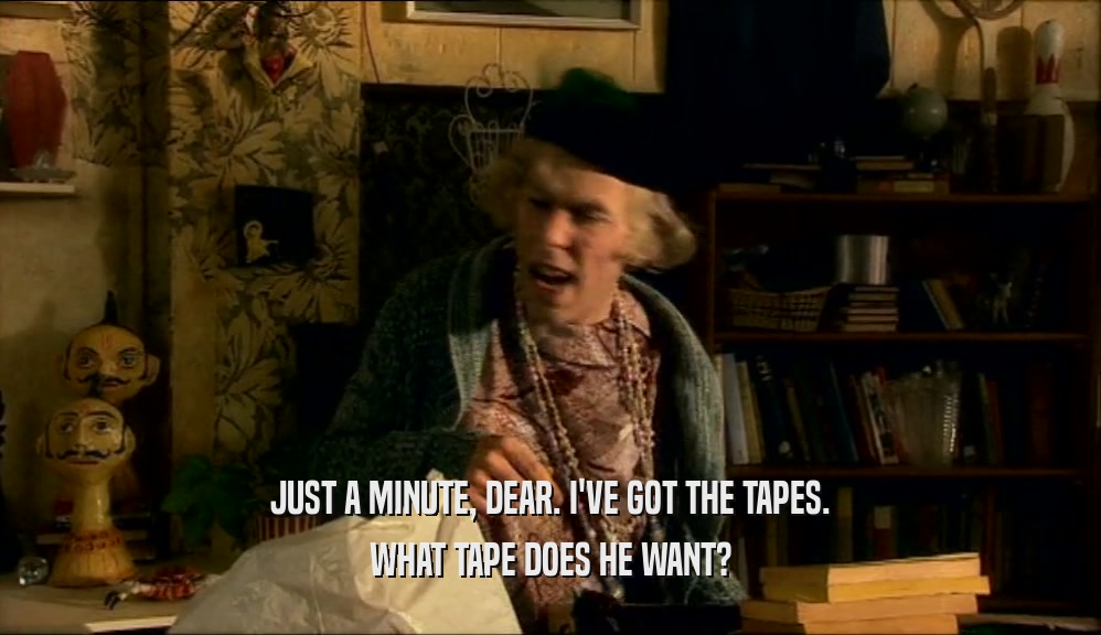 JUST A MINUTE, DEAR. I'VE GOT THE TAPES. WHAT TAPE DOES HE WANT? 