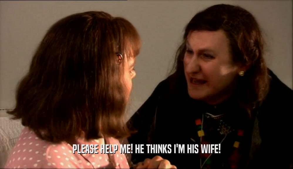 PLEASE HELP ME! HE THINKS I'M HIS WIFE!  