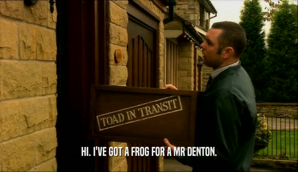 HI. I'VE GOT A FROG FOR A MR DENTON.  
