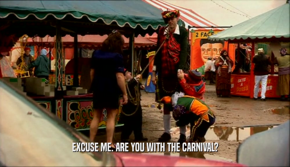 EXCUSE ME. ARE YOU WITH THE CARNIVAL?  
