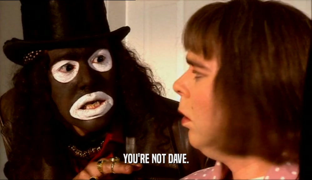 YOU'RE NOT DAVE.  