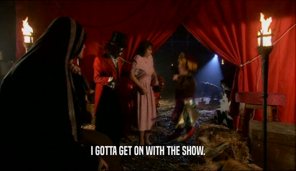 I GOTTA GET ON WITH THE SHOW.  