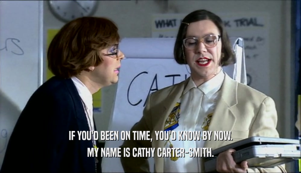 IF YOU'D BEEN ON TIME, YOU'D KNOW BY NOW. MY NAME IS CATHY CARTER-SMITH. 