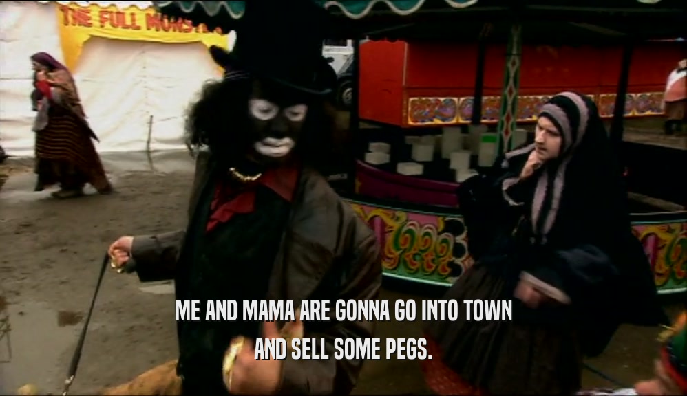 ME AND MAMA ARE GONNA GO INTO TOWN AND SELL SOME PEGS. 