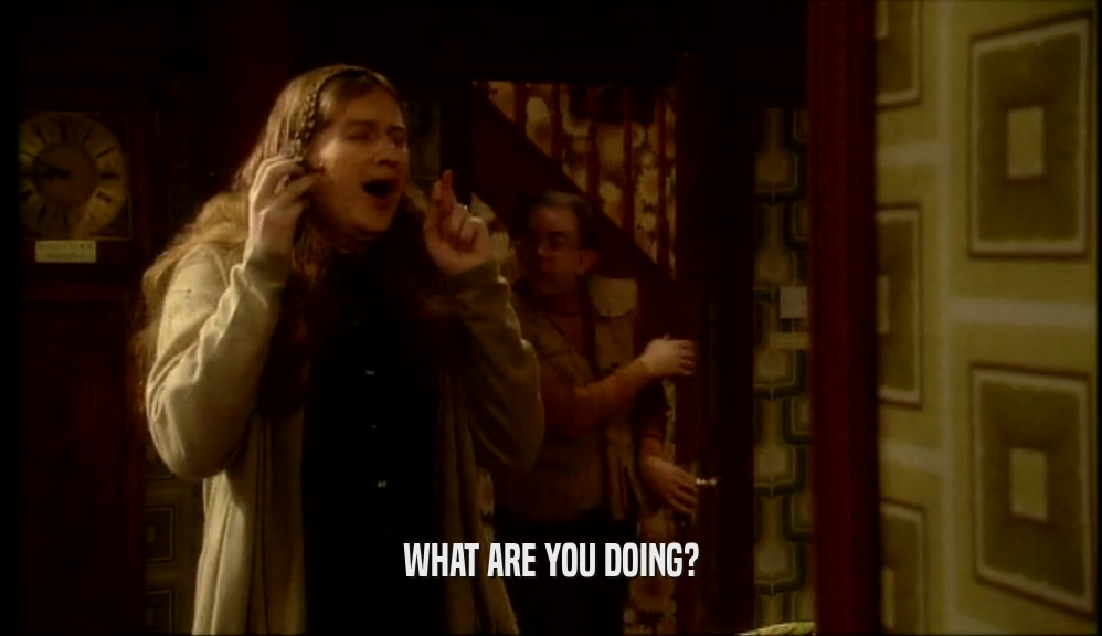 WHAT ARE YOU DOING?  