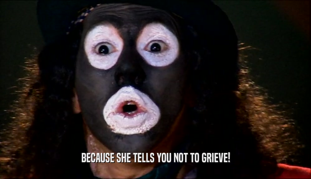 BECAUSE SHE TELLS YOU NOT TO GRIEVE!  